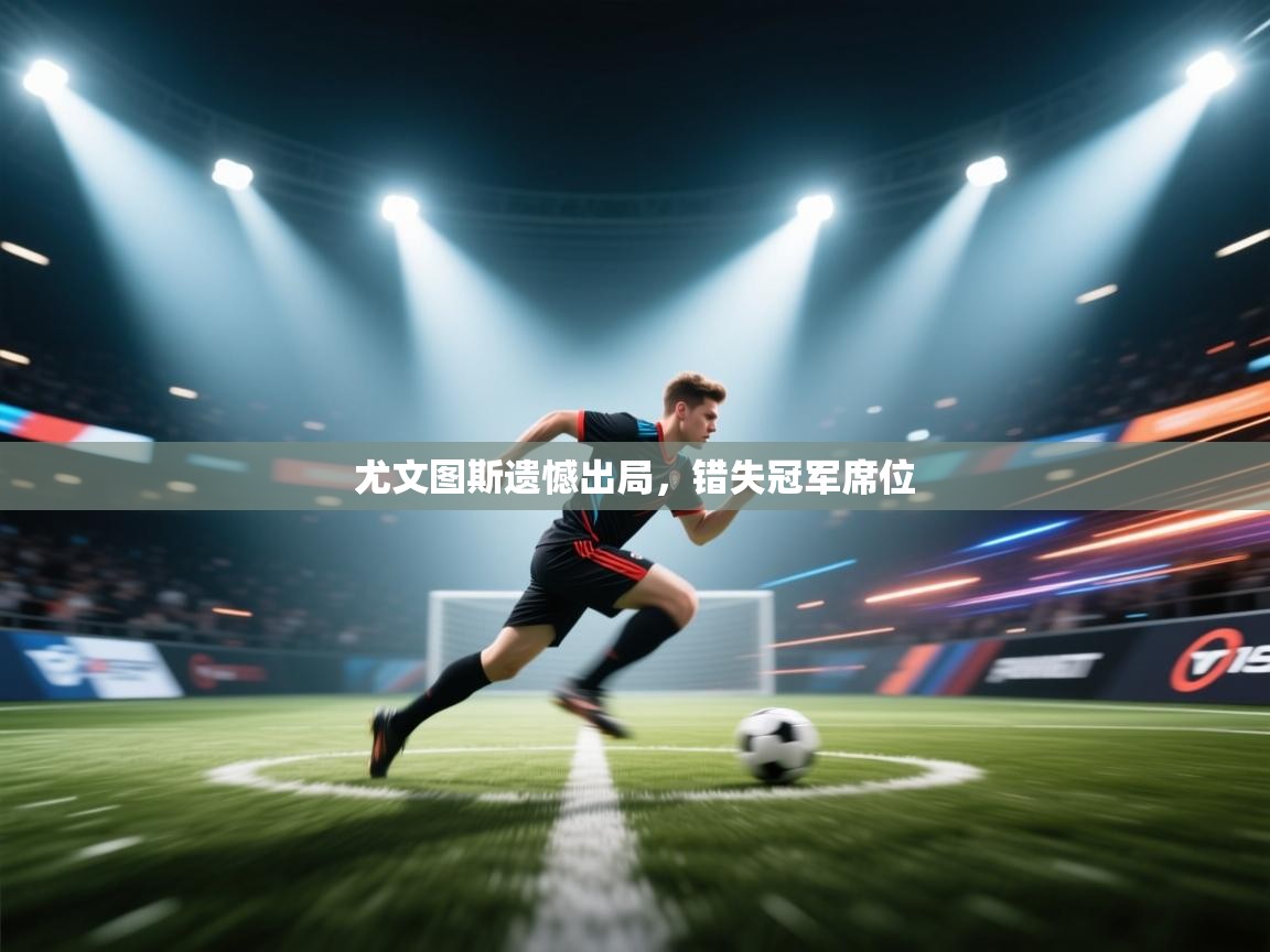 尤文图斯遗憾出局，错失冠军席位  第2张