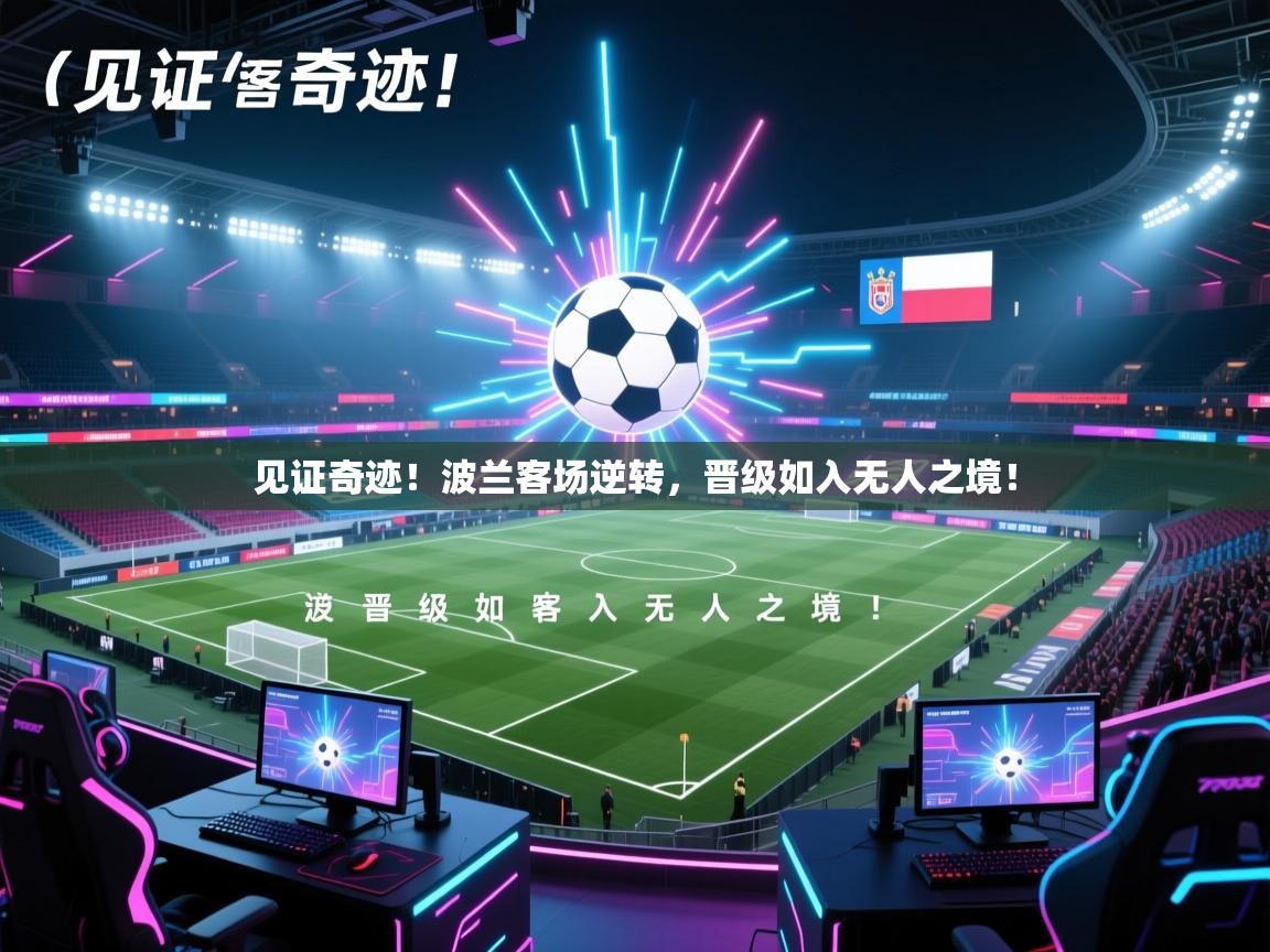 见证奇迹！波兰客场逆转，晋级如入无人之境！  第2张