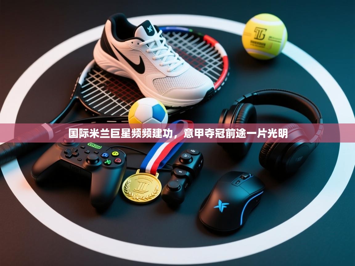 国际米兰巨星频频建功，意甲夺冠前途一片光明  第2张